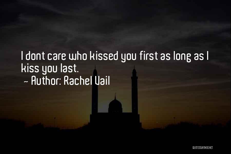 Rachel Vail Quotes: I Dont Care Who Kissed You First As Long As I Kiss You Last.