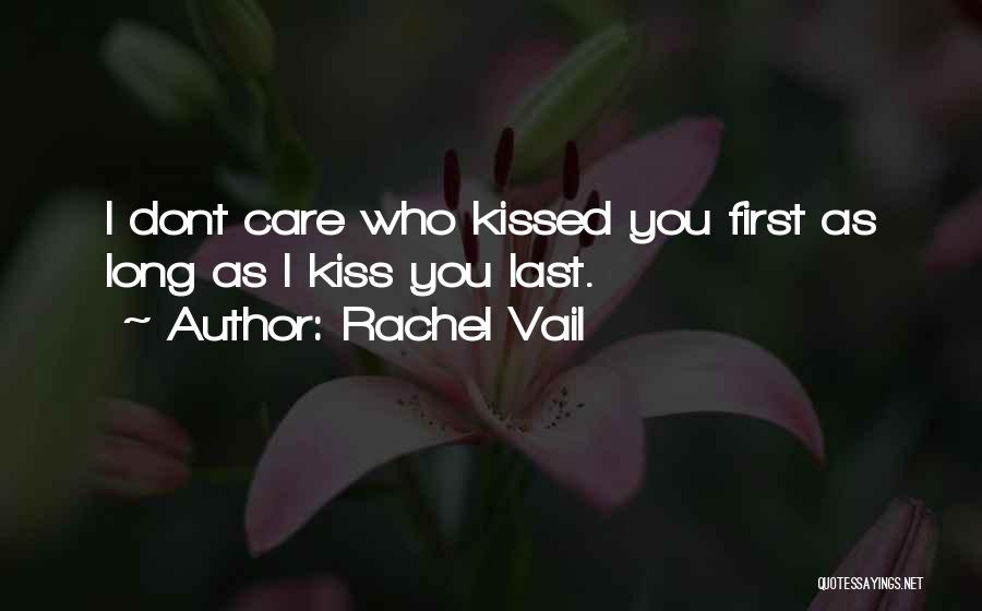 Rachel Vail Quotes: I Dont Care Who Kissed You First As Long As I Kiss You Last.