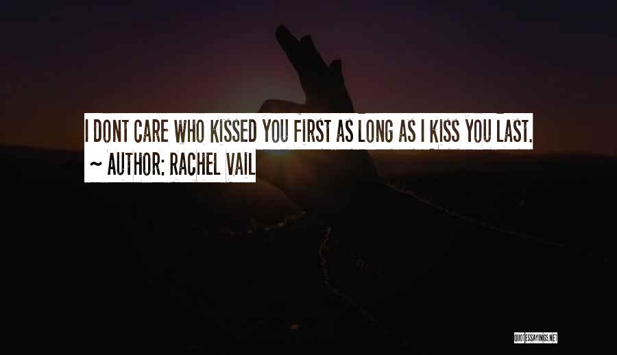 Rachel Vail Quotes: I Dont Care Who Kissed You First As Long As I Kiss You Last.