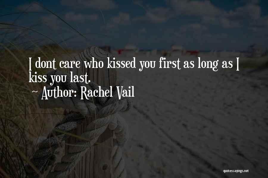 Rachel Vail Quotes: I Dont Care Who Kissed You First As Long As I Kiss You Last.