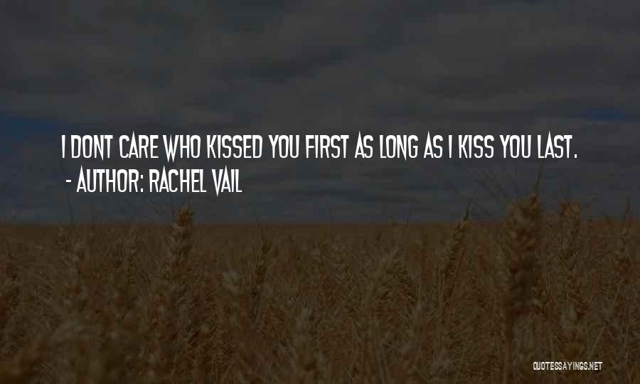 Rachel Vail Quotes: I Dont Care Who Kissed You First As Long As I Kiss You Last.