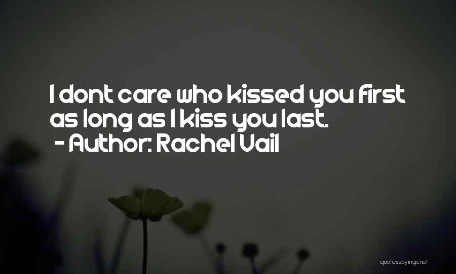 Rachel Vail Quotes: I Dont Care Who Kissed You First As Long As I Kiss You Last.