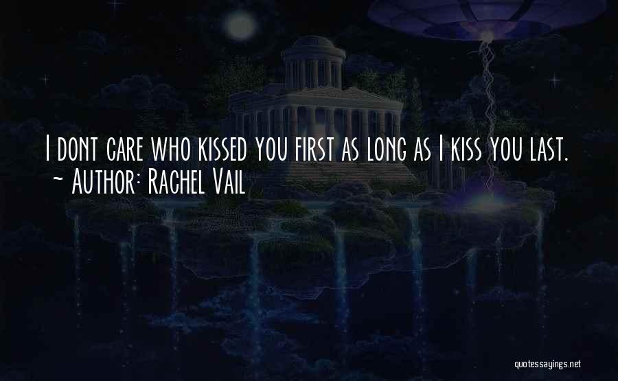 Rachel Vail Quotes: I Dont Care Who Kissed You First As Long As I Kiss You Last.