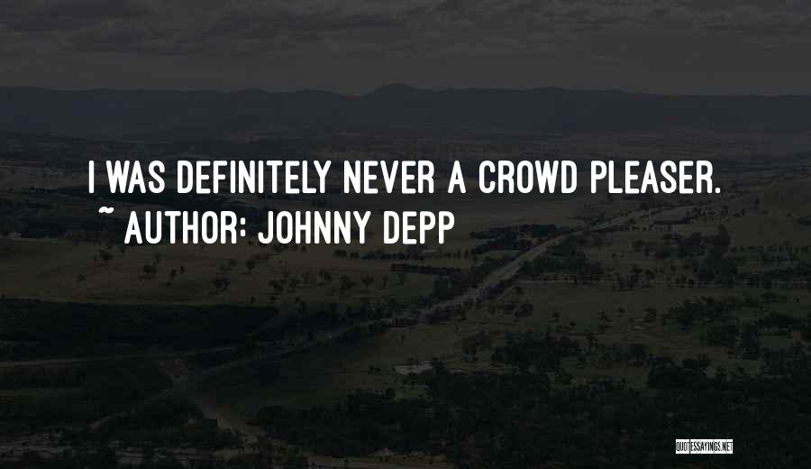 Johnny Depp Quotes: I Was Definitely Never A Crowd Pleaser.