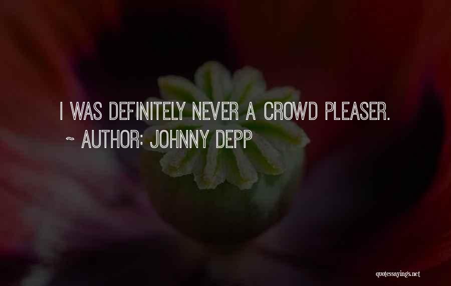 Johnny Depp Quotes: I Was Definitely Never A Crowd Pleaser.