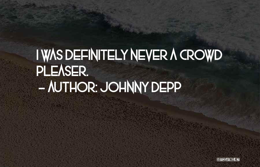 Johnny Depp Quotes: I Was Definitely Never A Crowd Pleaser.