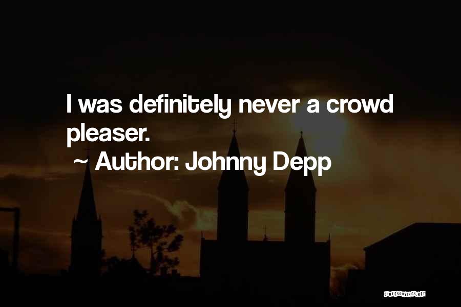 Johnny Depp Quotes: I Was Definitely Never A Crowd Pleaser.