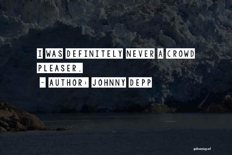 Johnny Depp Quotes: I Was Definitely Never A Crowd Pleaser.