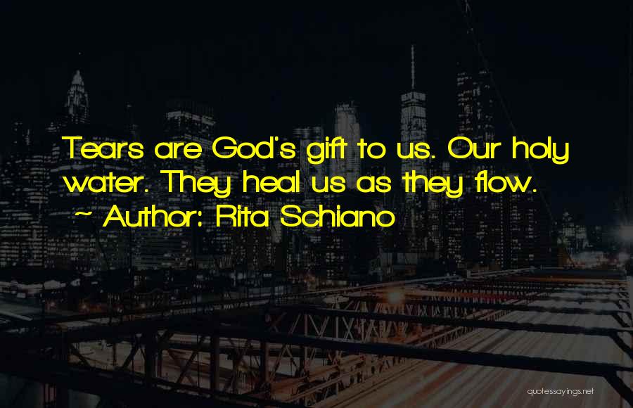Rita Schiano Quotes: Tears Are God's Gift To Us. Our Holy Water. They Heal Us As They Flow.