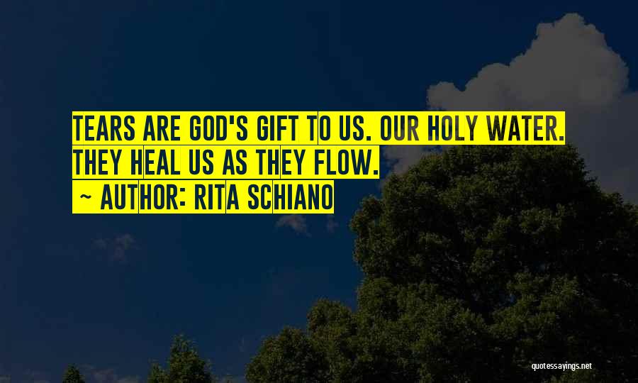 Rita Schiano Quotes: Tears Are God's Gift To Us. Our Holy Water. They Heal Us As They Flow.