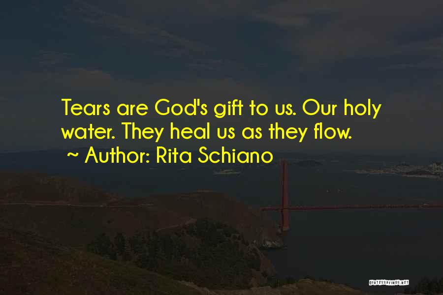 Rita Schiano Quotes: Tears Are God's Gift To Us. Our Holy Water. They Heal Us As They Flow.