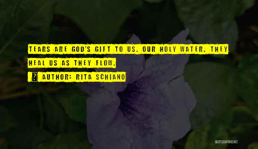 Rita Schiano Quotes: Tears Are God's Gift To Us. Our Holy Water. They Heal Us As They Flow.