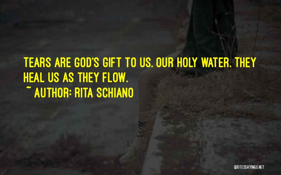 Rita Schiano Quotes: Tears Are God's Gift To Us. Our Holy Water. They Heal Us As They Flow.