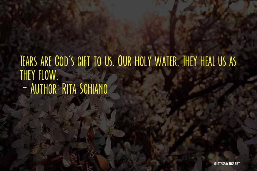 Rita Schiano Quotes: Tears Are God's Gift To Us. Our Holy Water. They Heal Us As They Flow.