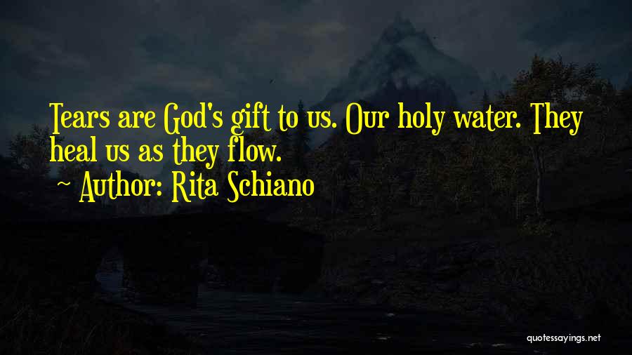 Rita Schiano Quotes: Tears Are God's Gift To Us. Our Holy Water. They Heal Us As They Flow.