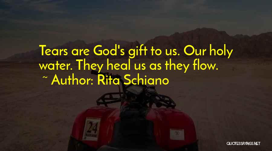 Rita Schiano Quotes: Tears Are God's Gift To Us. Our Holy Water. They Heal Us As They Flow.