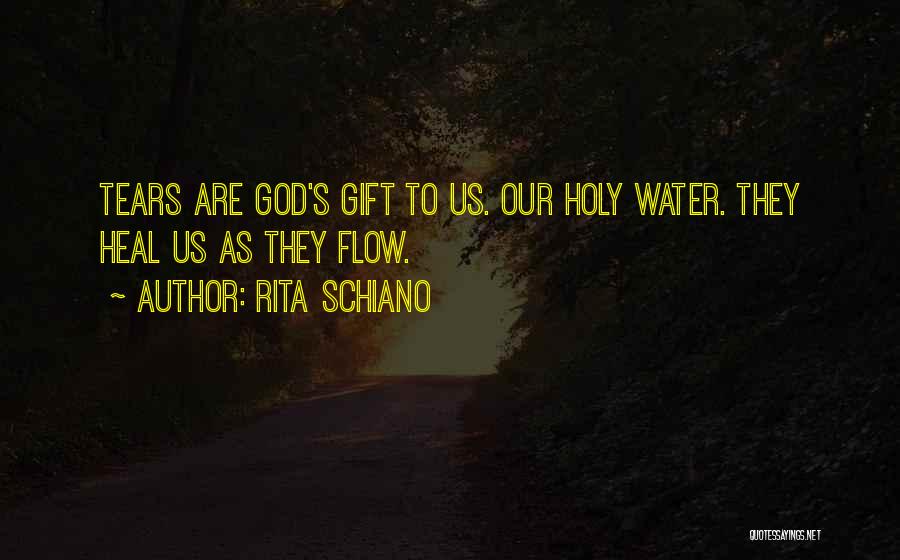Rita Schiano Quotes: Tears Are God's Gift To Us. Our Holy Water. They Heal Us As They Flow.