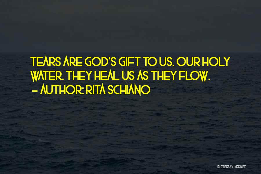 Rita Schiano Quotes: Tears Are God's Gift To Us. Our Holy Water. They Heal Us As They Flow.