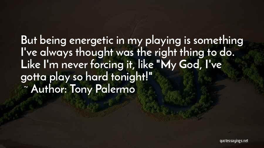 Tony Palermo Quotes: But Being Energetic In My Playing Is Something I've Always Thought Was The Right Thing To Do. Like I'm Never