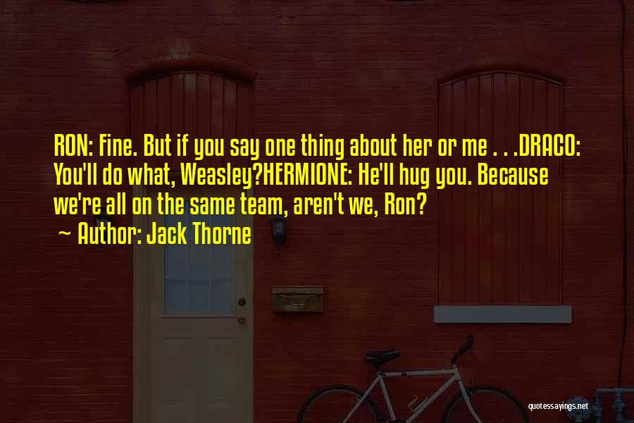 Jack Thorne Quotes: Ron: Fine. But If You Say One Thing About Her Or Me . . .draco: You'll Do What, Weasley?hermione: He'll