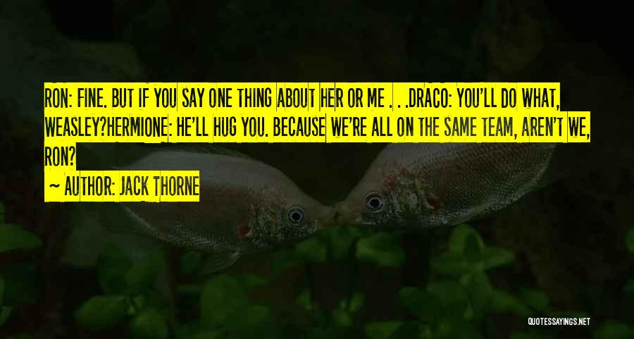 Jack Thorne Quotes: Ron: Fine. But If You Say One Thing About Her Or Me . . .draco: You'll Do What, Weasley?hermione: He'll