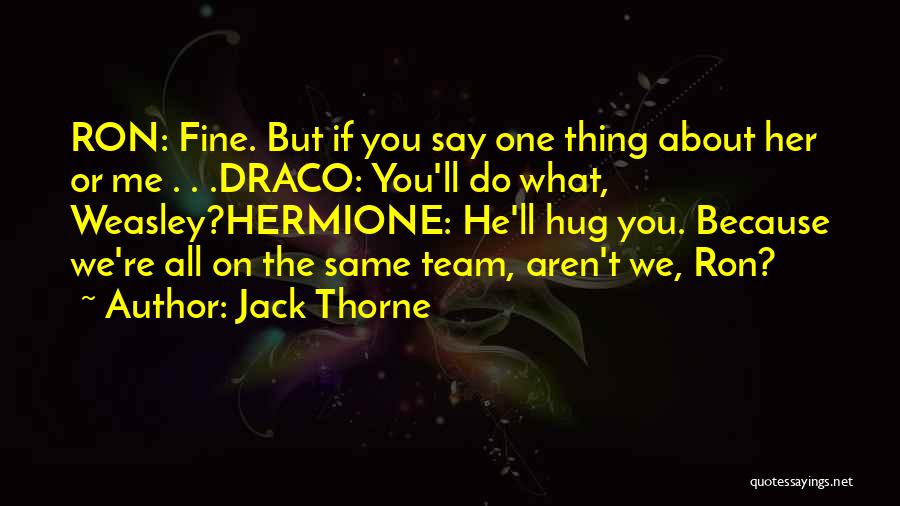 Jack Thorne Quotes: Ron: Fine. But If You Say One Thing About Her Or Me . . .draco: You'll Do What, Weasley?hermione: He'll