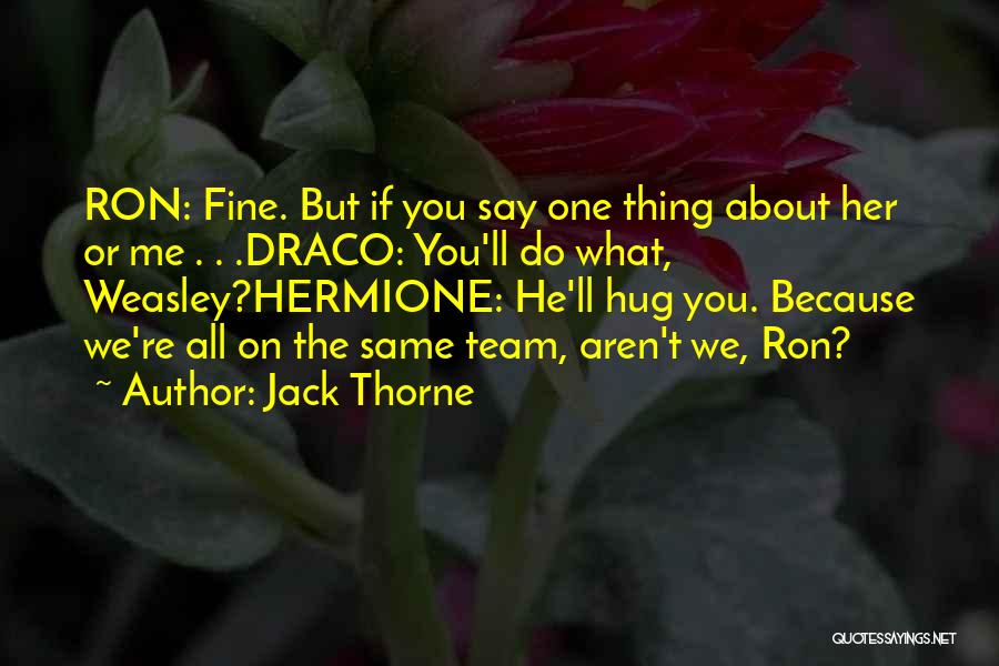 Jack Thorne Quotes: Ron: Fine. But If You Say One Thing About Her Or Me . . .draco: You'll Do What, Weasley?hermione: He'll