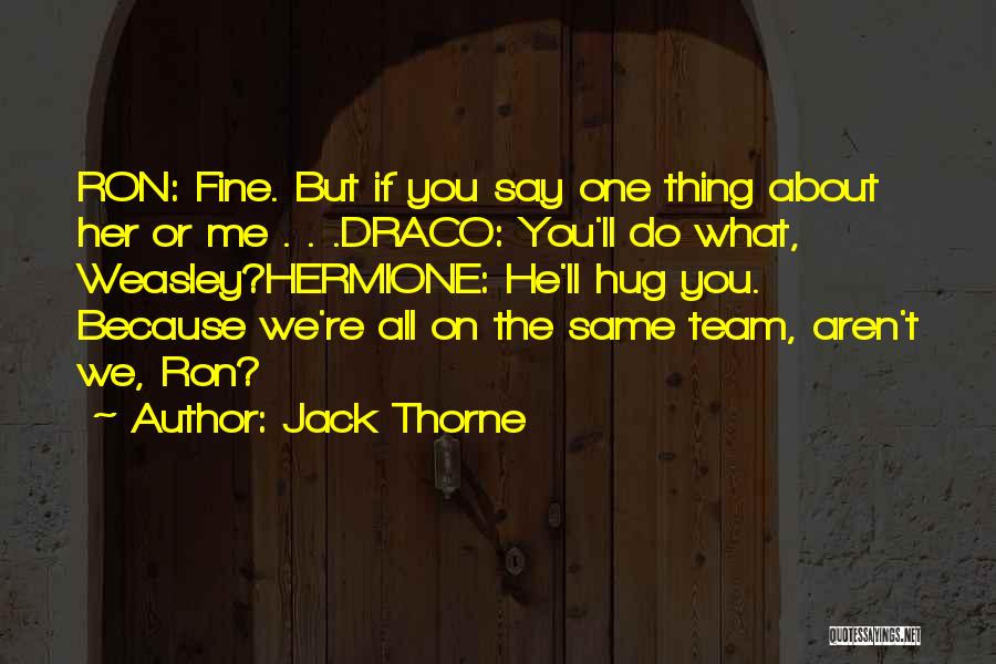 Jack Thorne Quotes: Ron: Fine. But If You Say One Thing About Her Or Me . . .draco: You'll Do What, Weasley?hermione: He'll