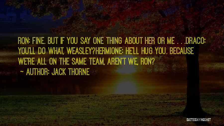 Jack Thorne Quotes: Ron: Fine. But If You Say One Thing About Her Or Me . . .draco: You'll Do What, Weasley?hermione: He'll