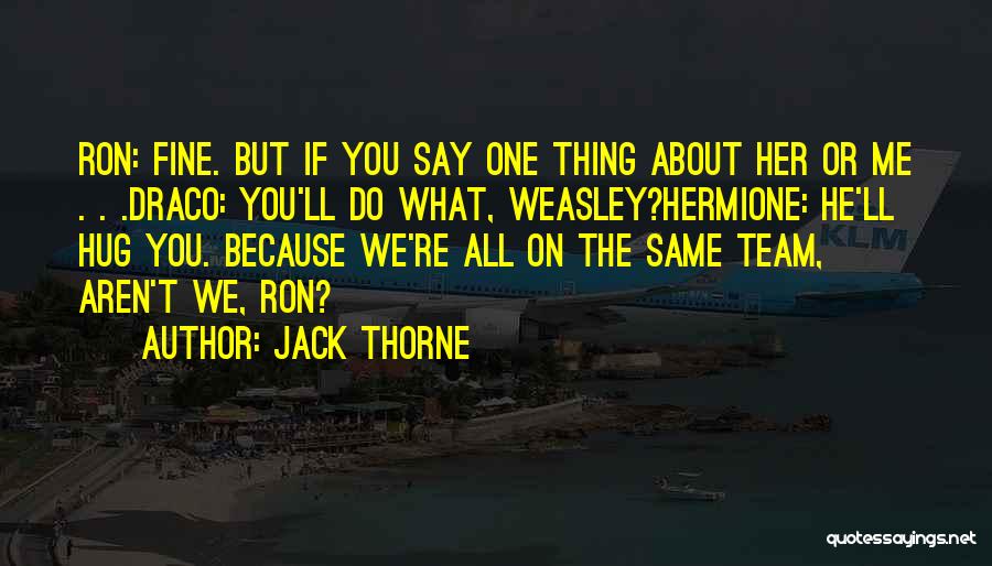 Jack Thorne Quotes: Ron: Fine. But If You Say One Thing About Her Or Me . . .draco: You'll Do What, Weasley?hermione: He'll