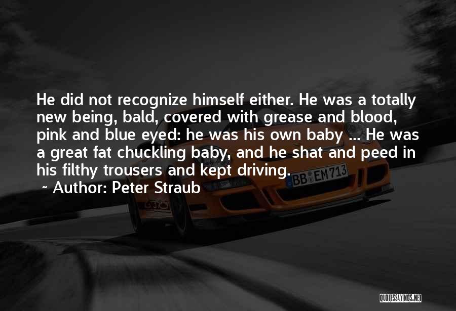 Peter Straub Quotes: He Did Not Recognize Himself Either. He Was A Totally New Being, Bald, Covered With Grease And Blood, Pink And
