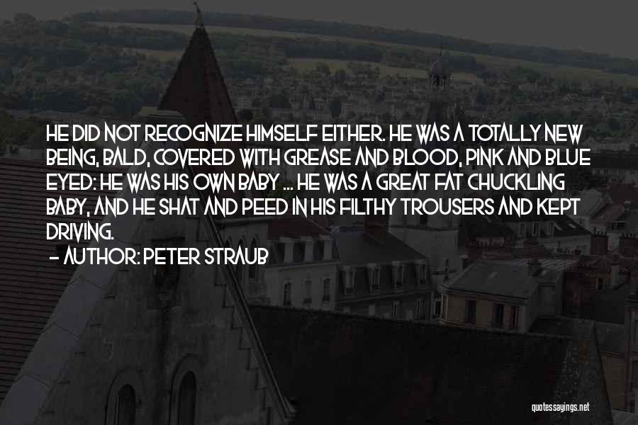 Peter Straub Quotes: He Did Not Recognize Himself Either. He Was A Totally New Being, Bald, Covered With Grease And Blood, Pink And