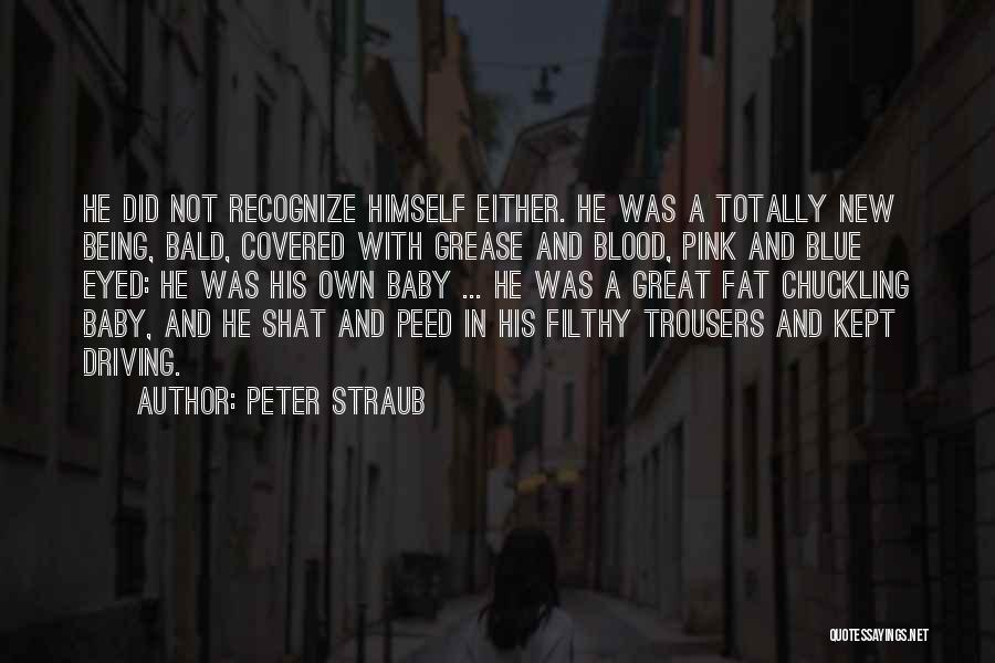 Peter Straub Quotes: He Did Not Recognize Himself Either. He Was A Totally New Being, Bald, Covered With Grease And Blood, Pink And