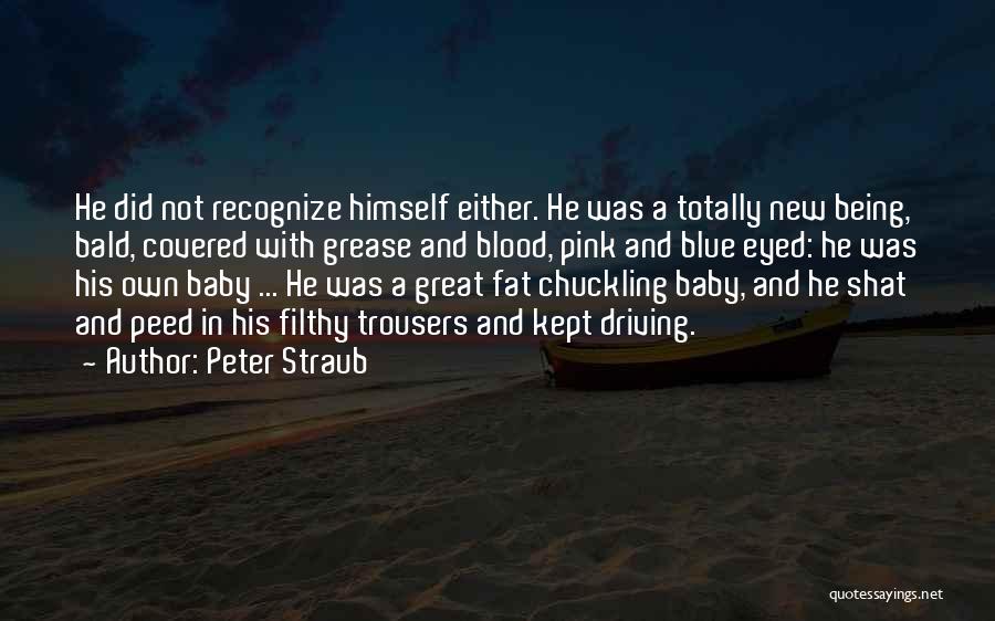 Peter Straub Quotes: He Did Not Recognize Himself Either. He Was A Totally New Being, Bald, Covered With Grease And Blood, Pink And