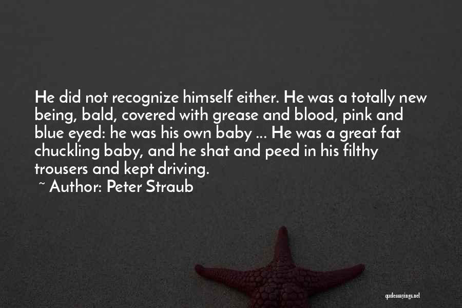 Peter Straub Quotes: He Did Not Recognize Himself Either. He Was A Totally New Being, Bald, Covered With Grease And Blood, Pink And