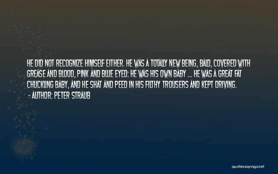 Peter Straub Quotes: He Did Not Recognize Himself Either. He Was A Totally New Being, Bald, Covered With Grease And Blood, Pink And