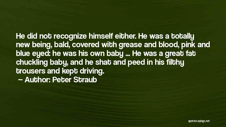 Peter Straub Quotes: He Did Not Recognize Himself Either. He Was A Totally New Being, Bald, Covered With Grease And Blood, Pink And
