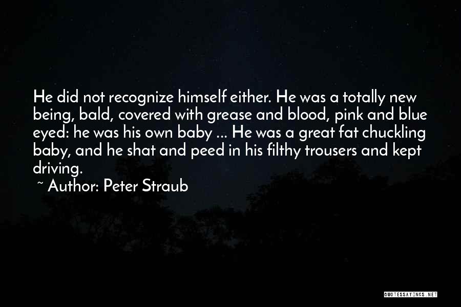 Peter Straub Quotes: He Did Not Recognize Himself Either. He Was A Totally New Being, Bald, Covered With Grease And Blood, Pink And