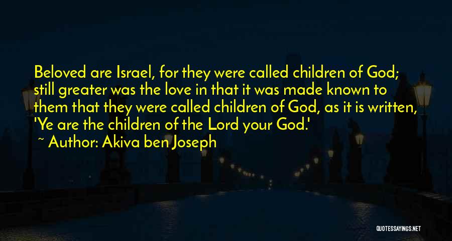 Akiva Ben Joseph Quotes: Beloved Are Israel, For They Were Called Children Of God; Still Greater Was The Love In That It Was Made