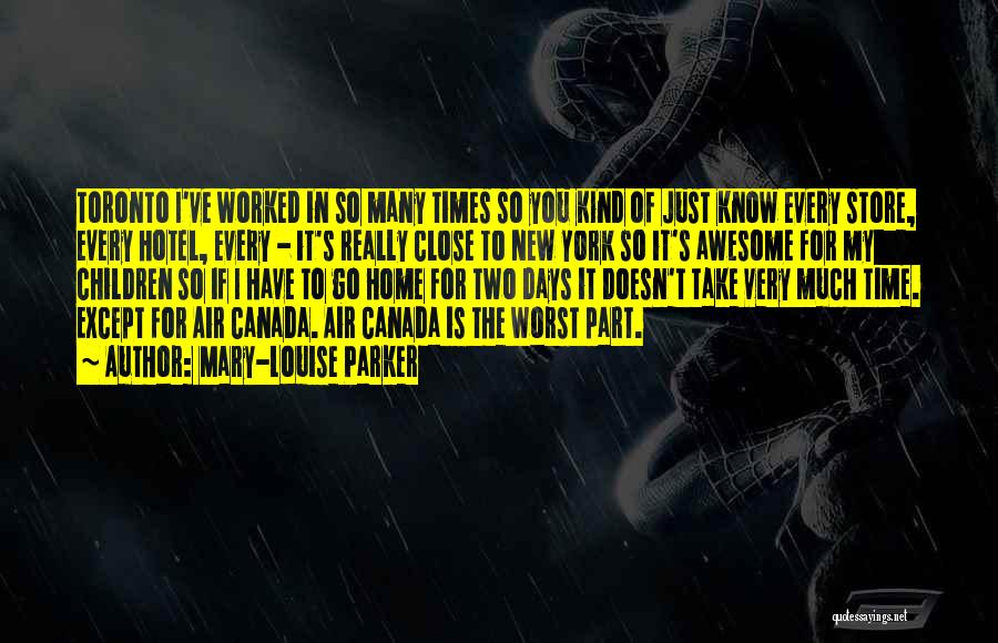 Mary-Louise Parker Quotes: Toronto I've Worked In So Many Times So You Kind Of Just Know Every Store, Every Hotel, Every - It's