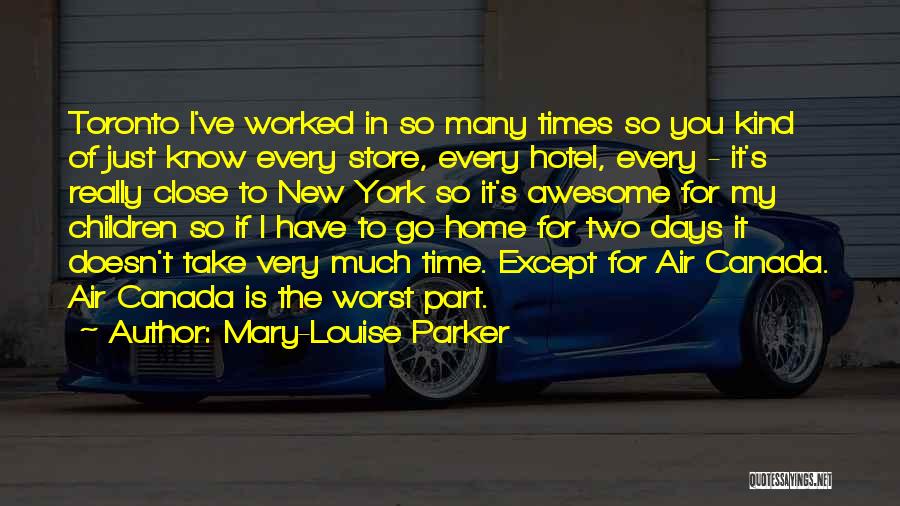 Mary-Louise Parker Quotes: Toronto I've Worked In So Many Times So You Kind Of Just Know Every Store, Every Hotel, Every - It's