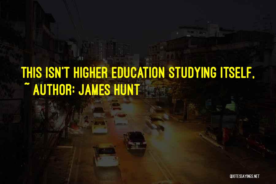 James Hunt Quotes: This Isn't Higher Education Studying Itself,