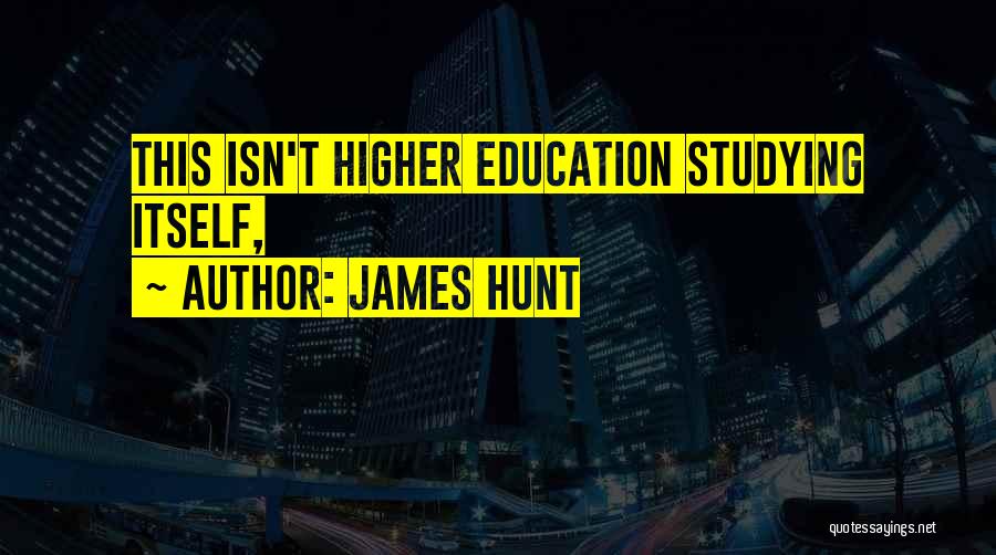 James Hunt Quotes: This Isn't Higher Education Studying Itself,