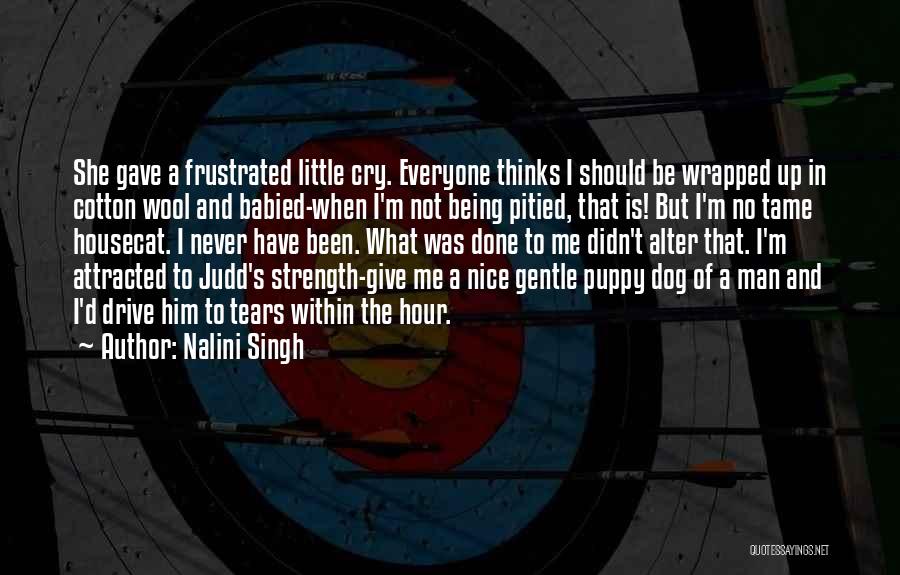 Nalini Singh Quotes: She Gave A Frustrated Little Cry. Everyone Thinks I Should Be Wrapped Up In Cotton Wool And Babied-when I'm Not