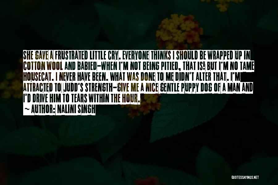 Nalini Singh Quotes: She Gave A Frustrated Little Cry. Everyone Thinks I Should Be Wrapped Up In Cotton Wool And Babied-when I'm Not