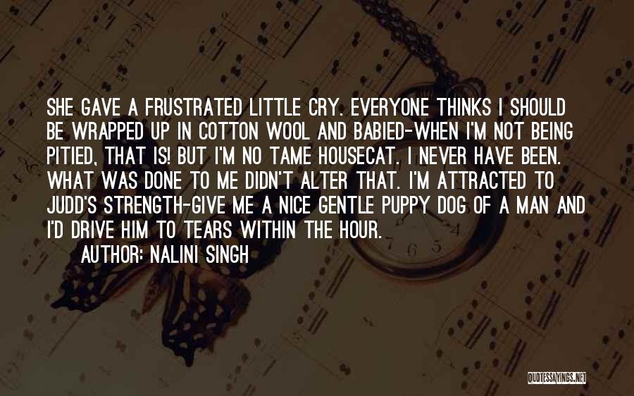 Nalini Singh Quotes: She Gave A Frustrated Little Cry. Everyone Thinks I Should Be Wrapped Up In Cotton Wool And Babied-when I'm Not