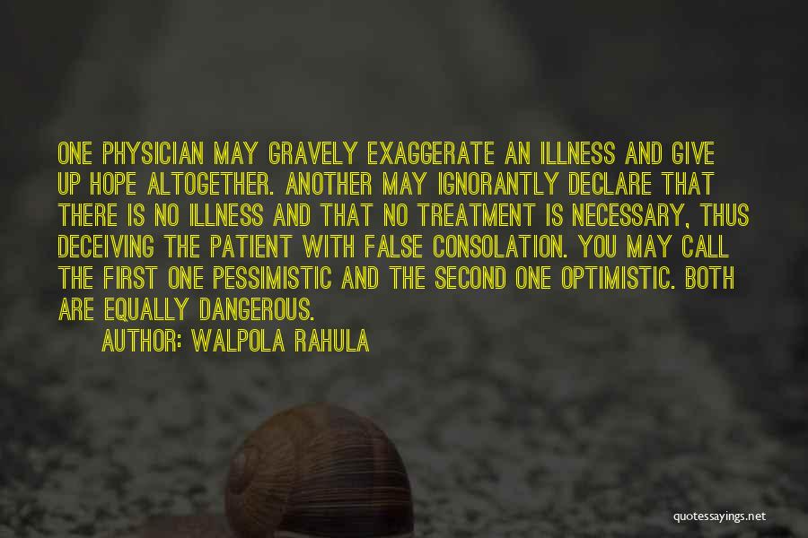 Walpola Rahula Quotes: One Physician May Gravely Exaggerate An Illness And Give Up Hope Altogether. Another May Ignorantly Declare That There Is No