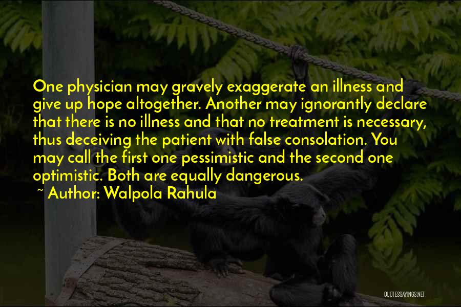 Walpola Rahula Quotes: One Physician May Gravely Exaggerate An Illness And Give Up Hope Altogether. Another May Ignorantly Declare That There Is No