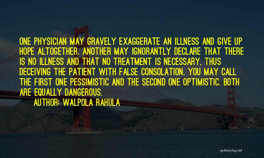 Walpola Rahula Quotes: One Physician May Gravely Exaggerate An Illness And Give Up Hope Altogether. Another May Ignorantly Declare That There Is No