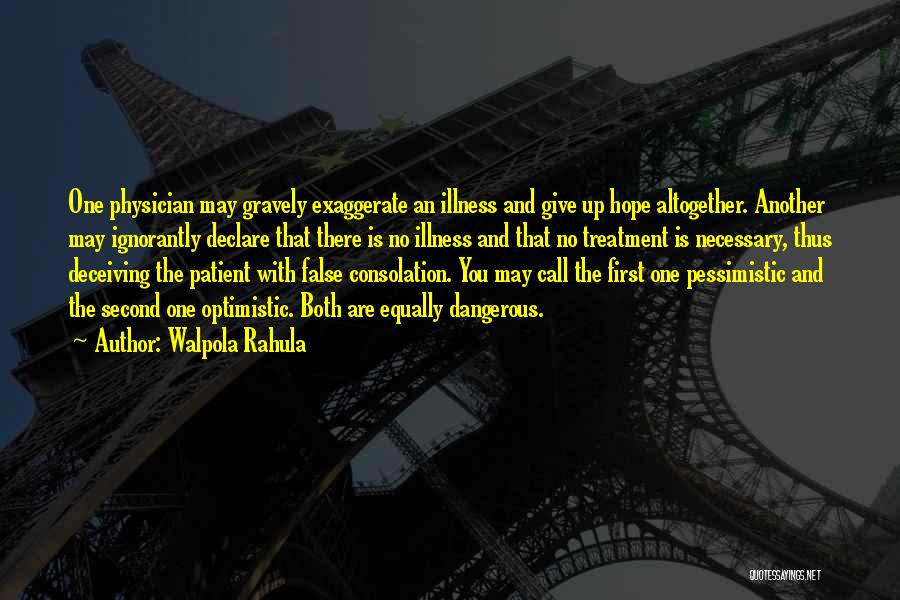 Walpola Rahula Quotes: One Physician May Gravely Exaggerate An Illness And Give Up Hope Altogether. Another May Ignorantly Declare That There Is No